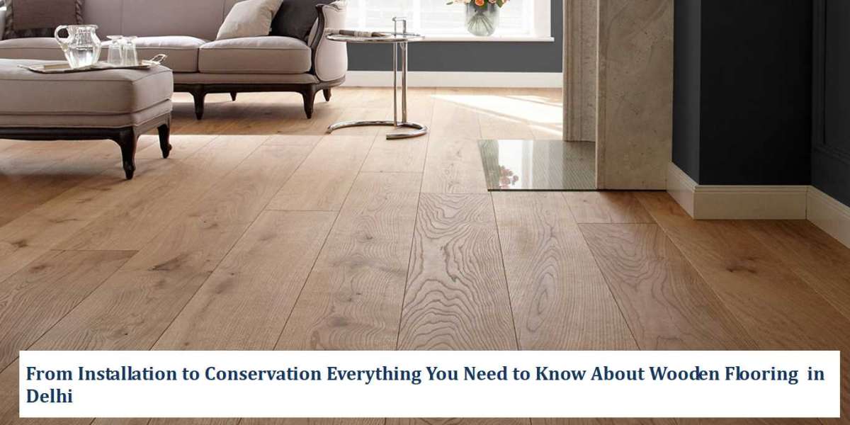 From Installation to Conservation Everything You Need to Know About Wooden Flooring in Delhi