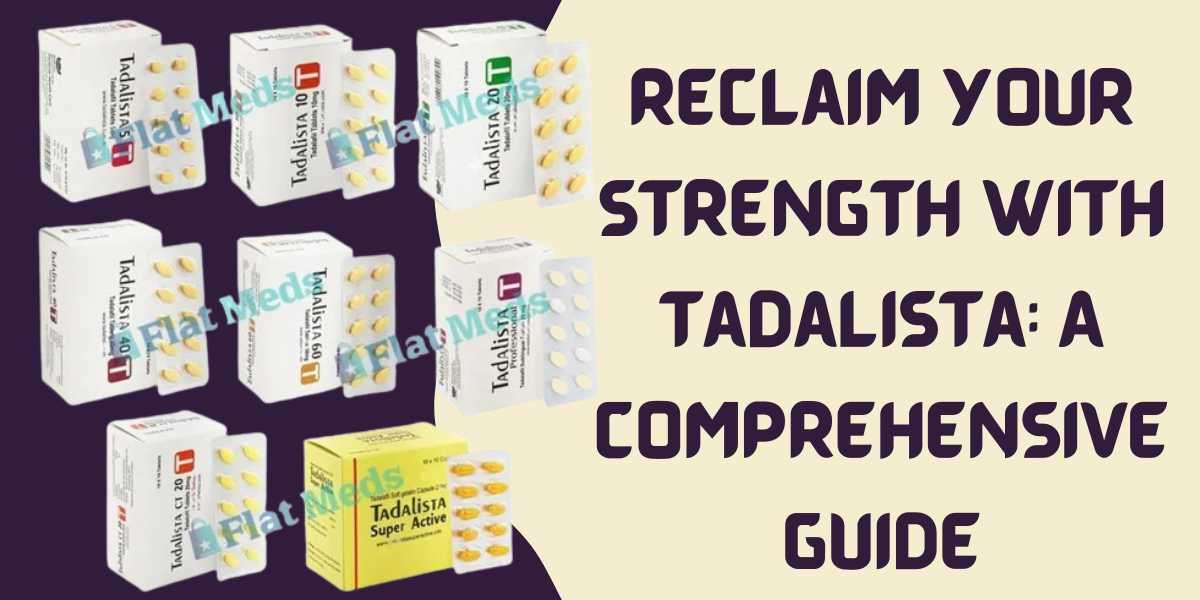 Reclaim your Strength with Tadalista: A Comprehensive Guide