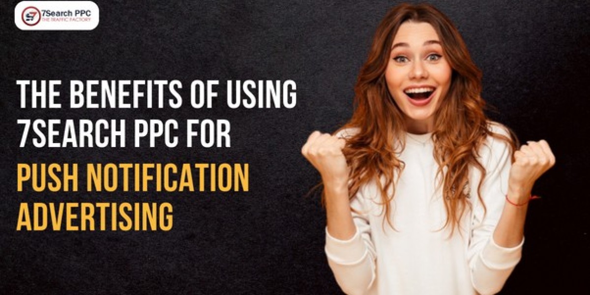 The Benefits of Using 7Search PPC for Push Notification Advertising