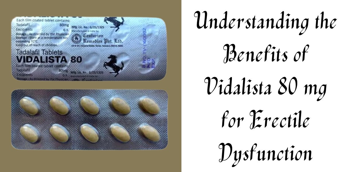 Understanding the Benefits of Vidalista 80 mg for Erectile Dysfunction