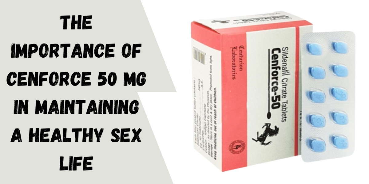 The Importance of Cenforce 50 Mg in Maintaining a Healthy Sex Life