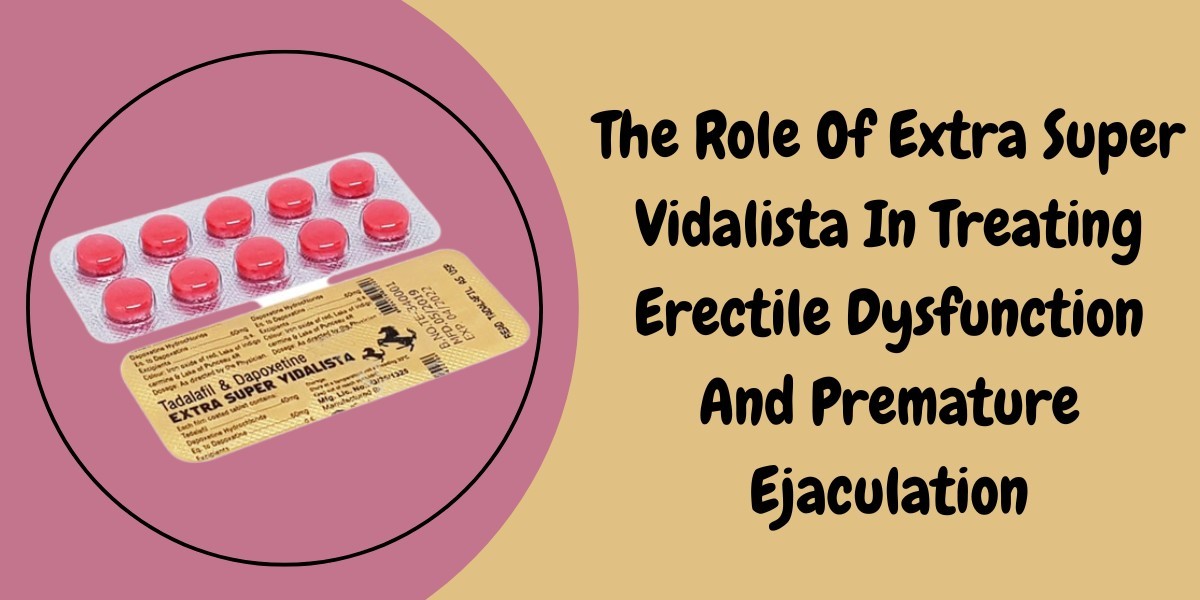 The Role Of Extra Super Vidalista In Treating Erectile Dysfunction And Premature Ejaculation