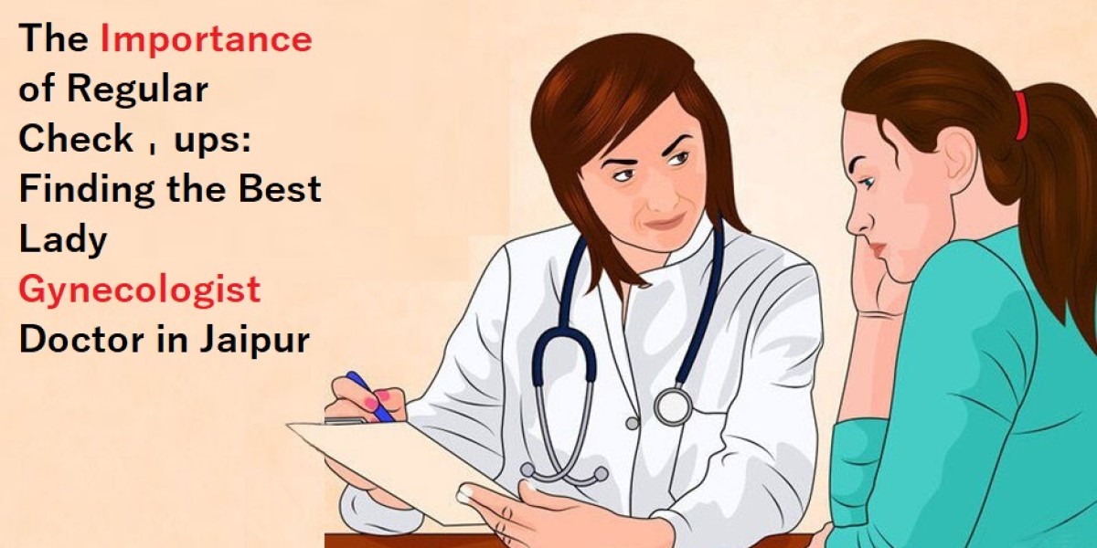 The Importance of Regular Check-ups: Finding the Best Lady Gynecologist Doctor in Jaipur
