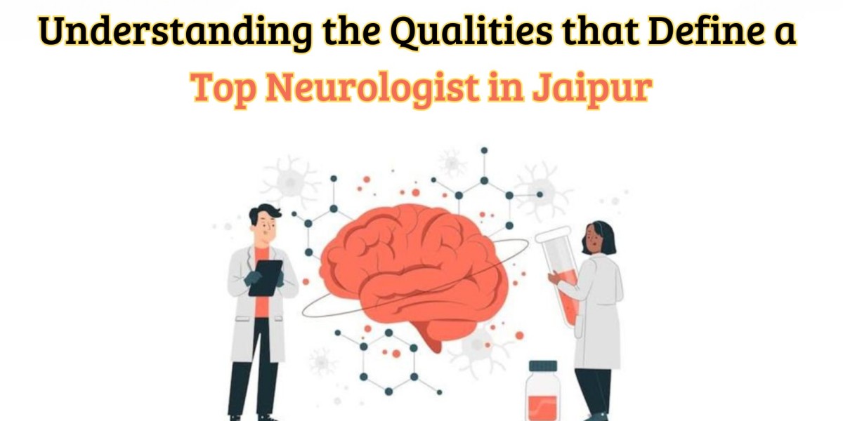 Understanding the Qualities that Define a Top Neurologist in Jaipur