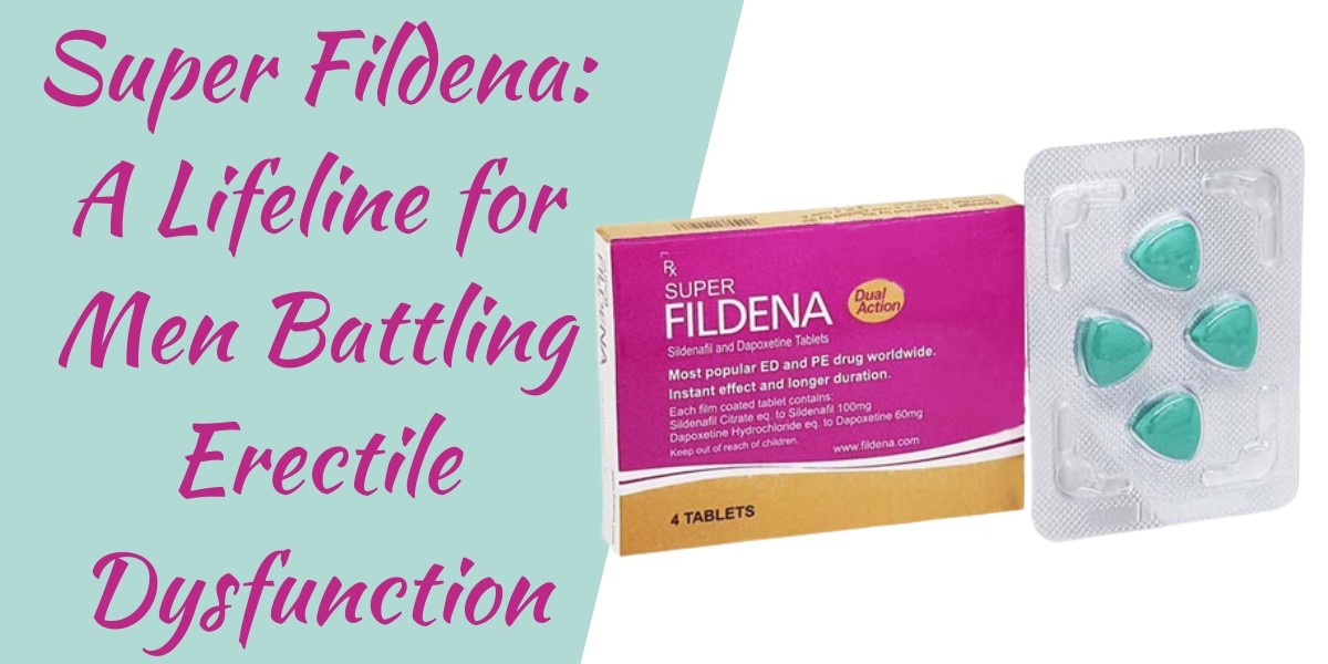 Super Fildena: A Lifeline for Men Battling Erectile Dysfunction