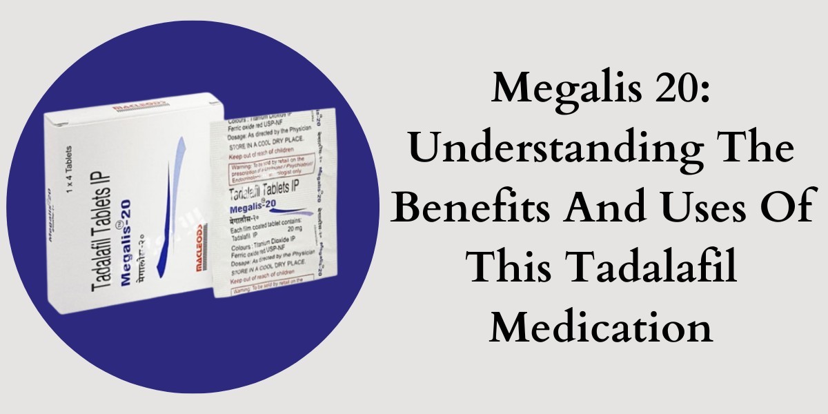 Megalis 20: Understanding The Benefits And Uses Of This Tadalafil Medication