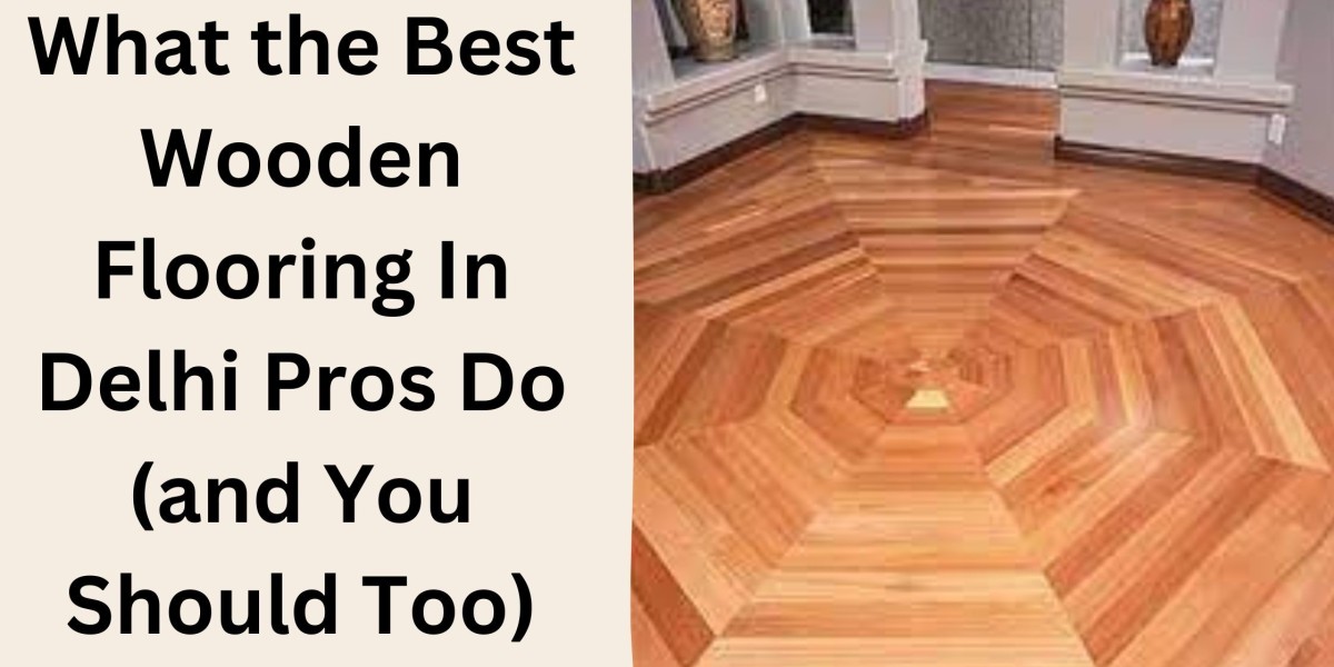 What the Best Wooden Flooring In Delhi Pros Do (and You Should Too)