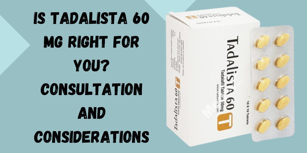 Is Tadalista 60 Mg Right for You? Consultation and Considerations