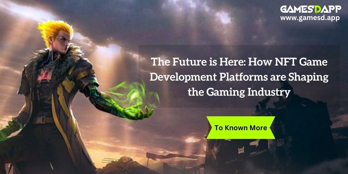 The Future is Here: How NFT Game Development Platforms are Shaping the Gaming Industry