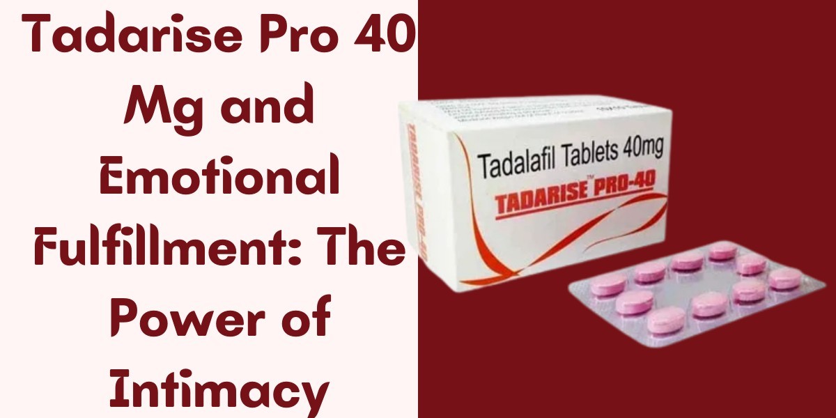 Tadarise Pro 40 Mg and Emotional Fulfillment: The Power of Intimacy