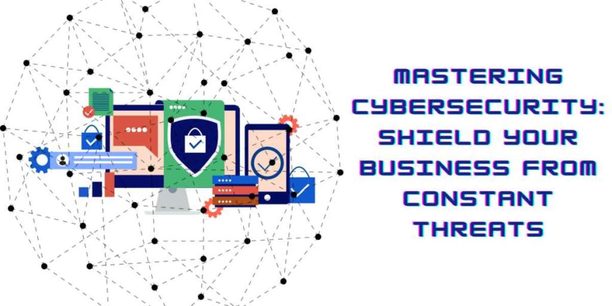 Mastering Cybersecurity: Shield Your Business From Constant Threats