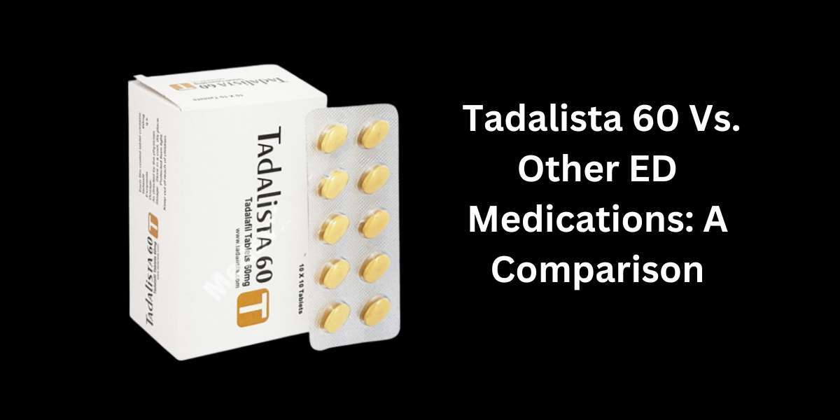 Tadalista 60 Vs. Other ED Medications: A Comparison
