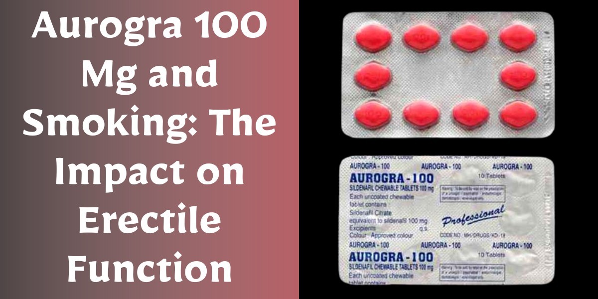 Aurogra 100 Mg and Smoking: The Impact on Erectile Function