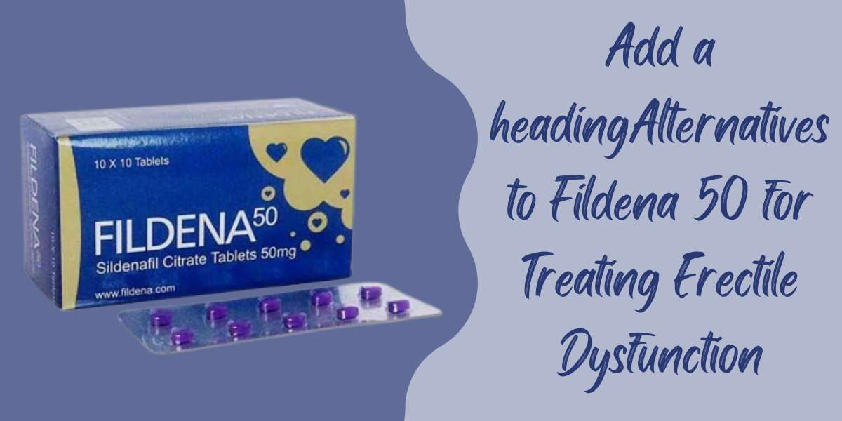 Alternatives to Fildena 50 for Treating Erectile Dysfunction