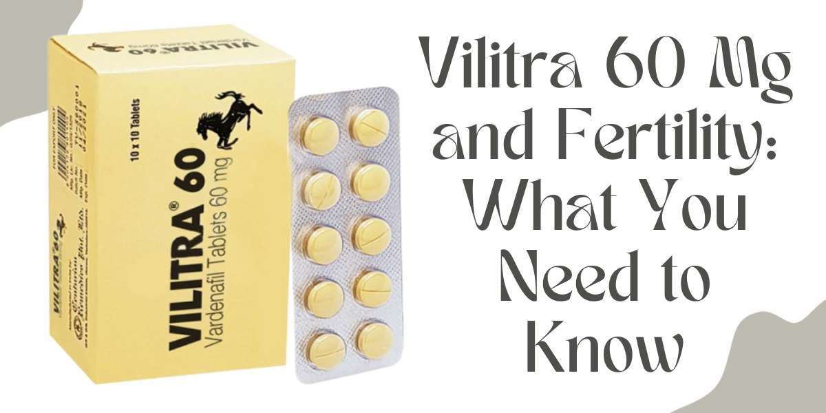 Vilitra 60 Mg and Fertility: What You Need to Know