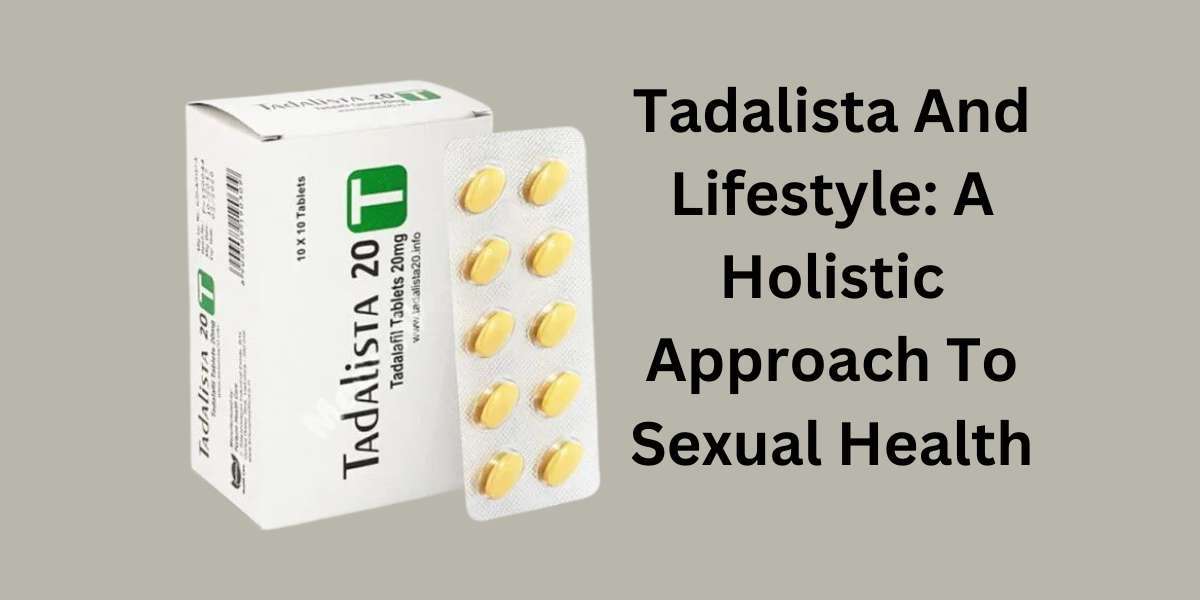 Tadalista And Lifestyle: A Holistic Approach To Sexual Health