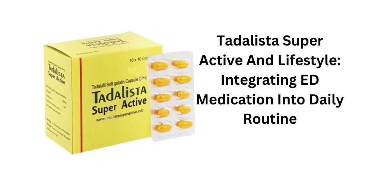 Tadalista Super Active And Lifestyle: Integrating ED Medication Into Daily Routine