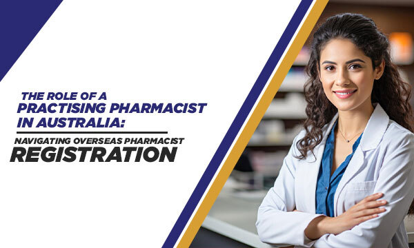 The Role of a Practising Pharmacist in Australia: Navigating Overseas Pharmacist Registration | Elite Expertise