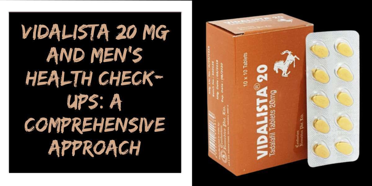 Vidalista 20 Mg and Men's Health Check-ups: A Comprehensive Approach