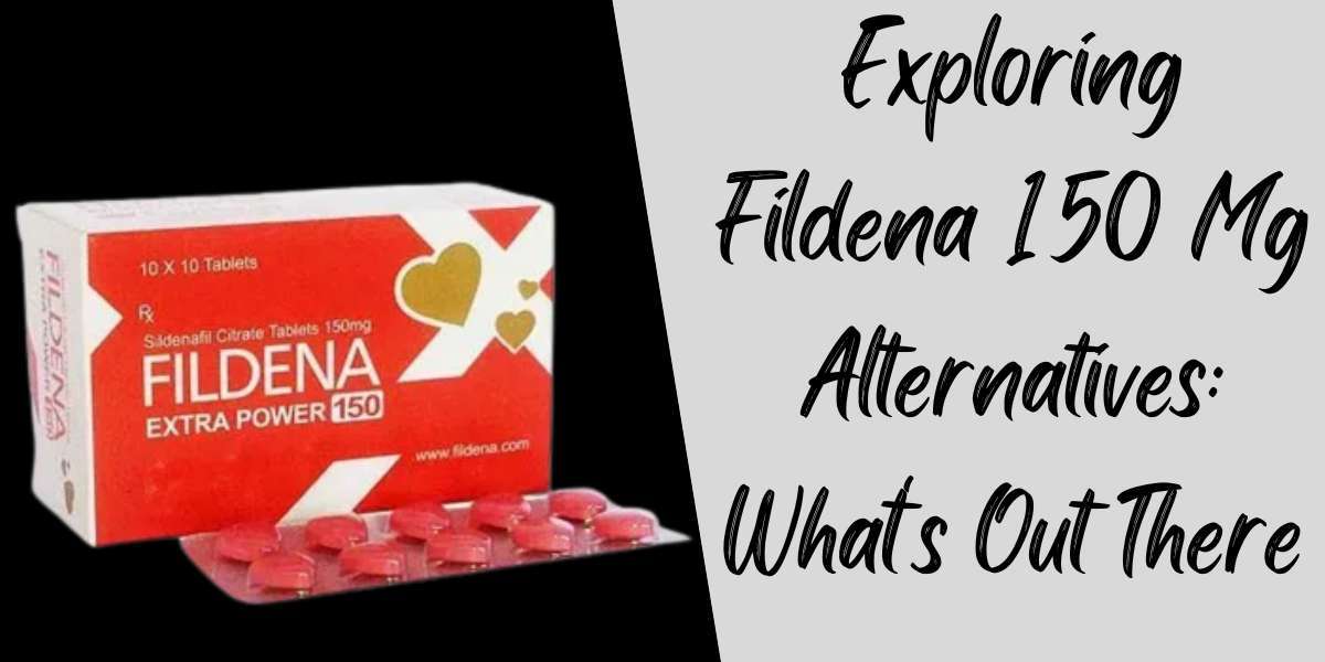 Exploring Fildena 150 Mg Alternatives: What's Out There