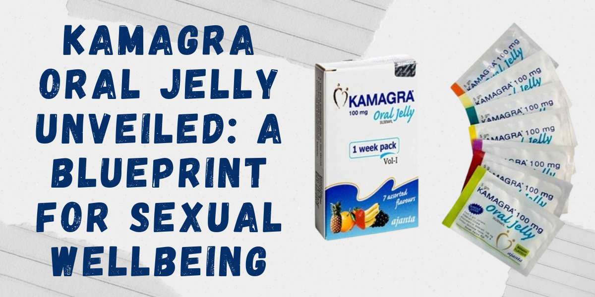 Kamagra Oral Jelly Unveiled: A Blueprint for Sexual Wellbeing