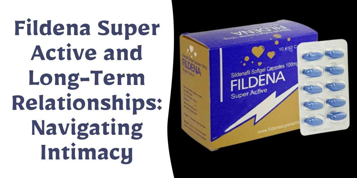 Fildena Super Active and Long-Term Relationships: Navigating Intimacy