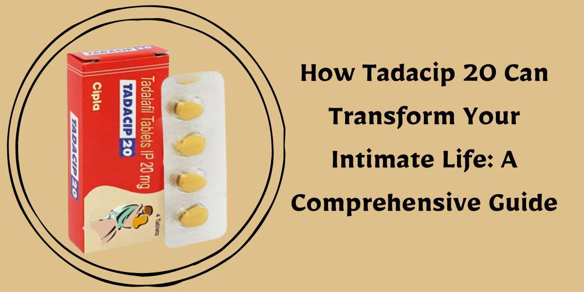 How Tadacip 20 Can Transform Your Intimate Life: A Comprehensive Guide