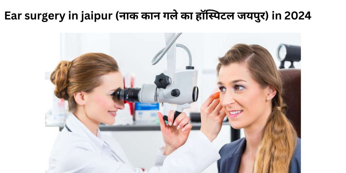 Ear surgery in jaipur (नाक कान गले का हॉस्पिटल जयपुर) in 2024
