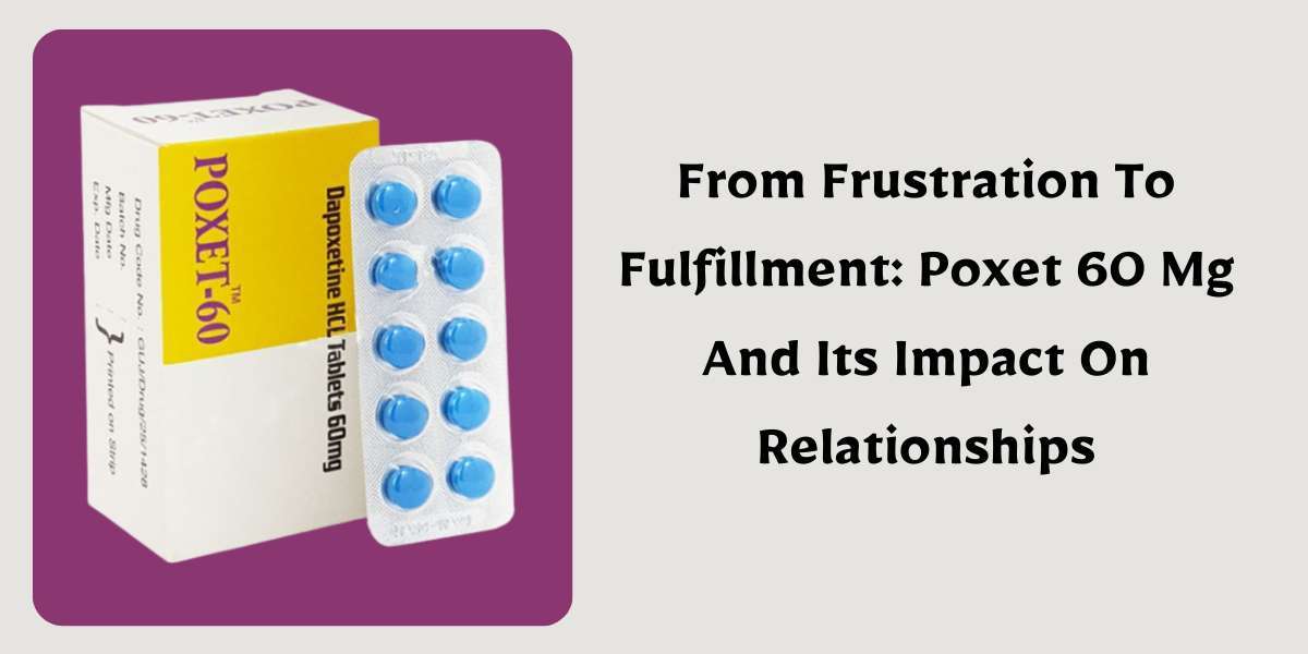 From Frustration To Fulfillment: Poxet 60 Mg And Its Impact On Relationships