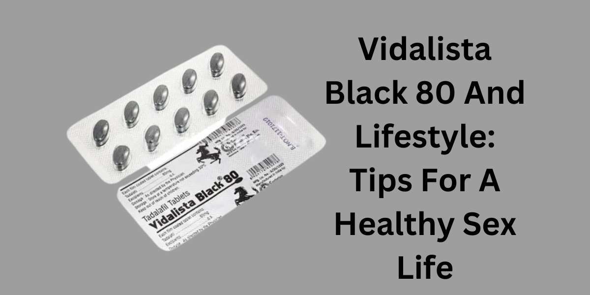 Vidalista Black 80 And Lifestyle: Tips For A Healthy Sex Life