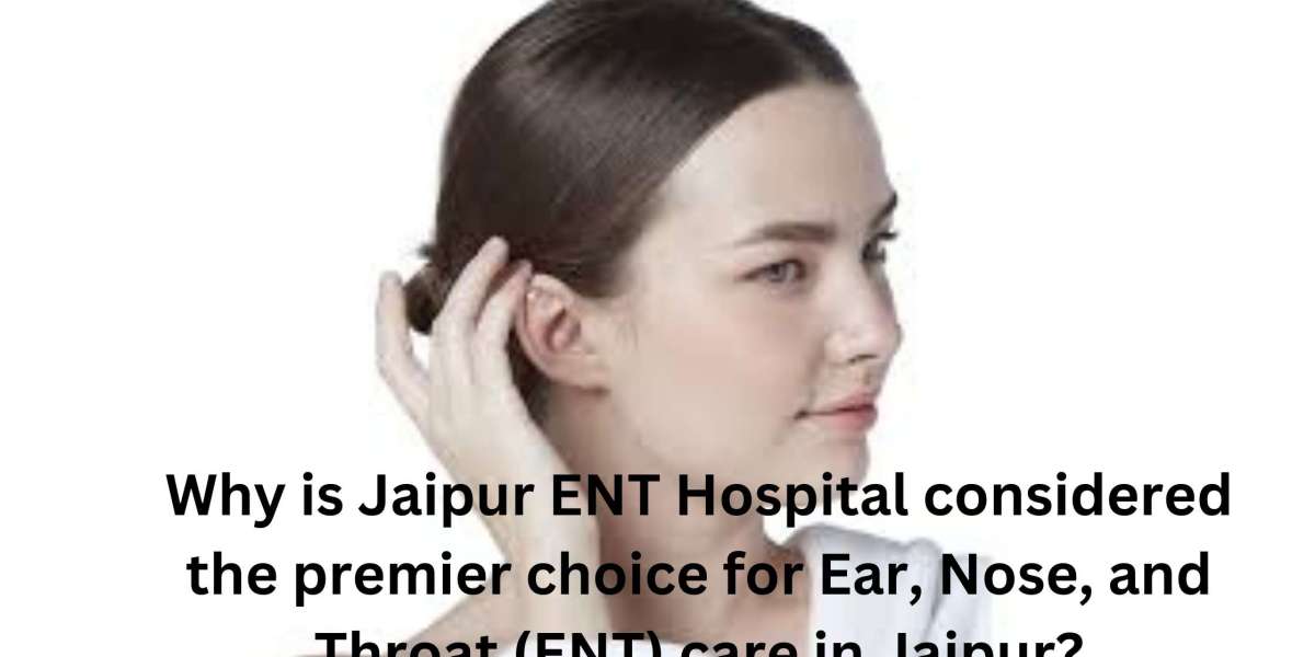 Why is Jaipur ENT Hospital considered the premier choice for Ear, Nose, and Throat (ENT) care in Jaipur?