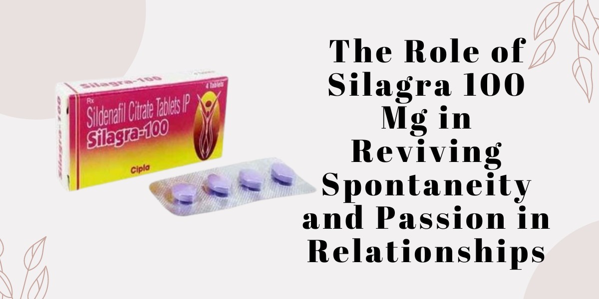 The Role of Silagra 100 Mg in Reviving Spontaneity and Passion in Relationships