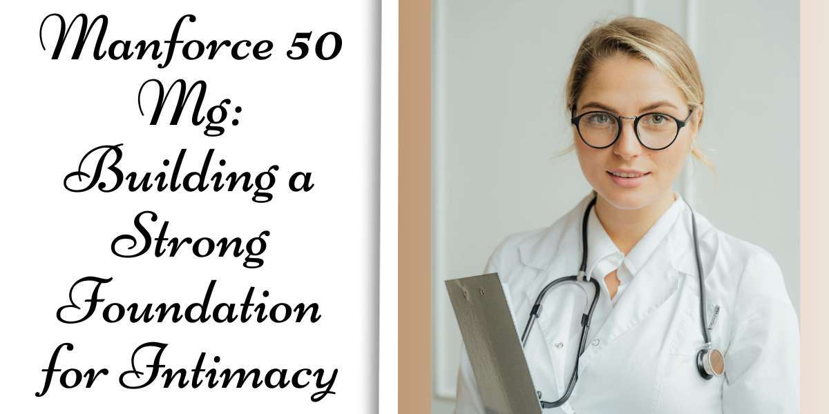 Manforce 50 Mg: Building a Strong Foundation for Intimacy