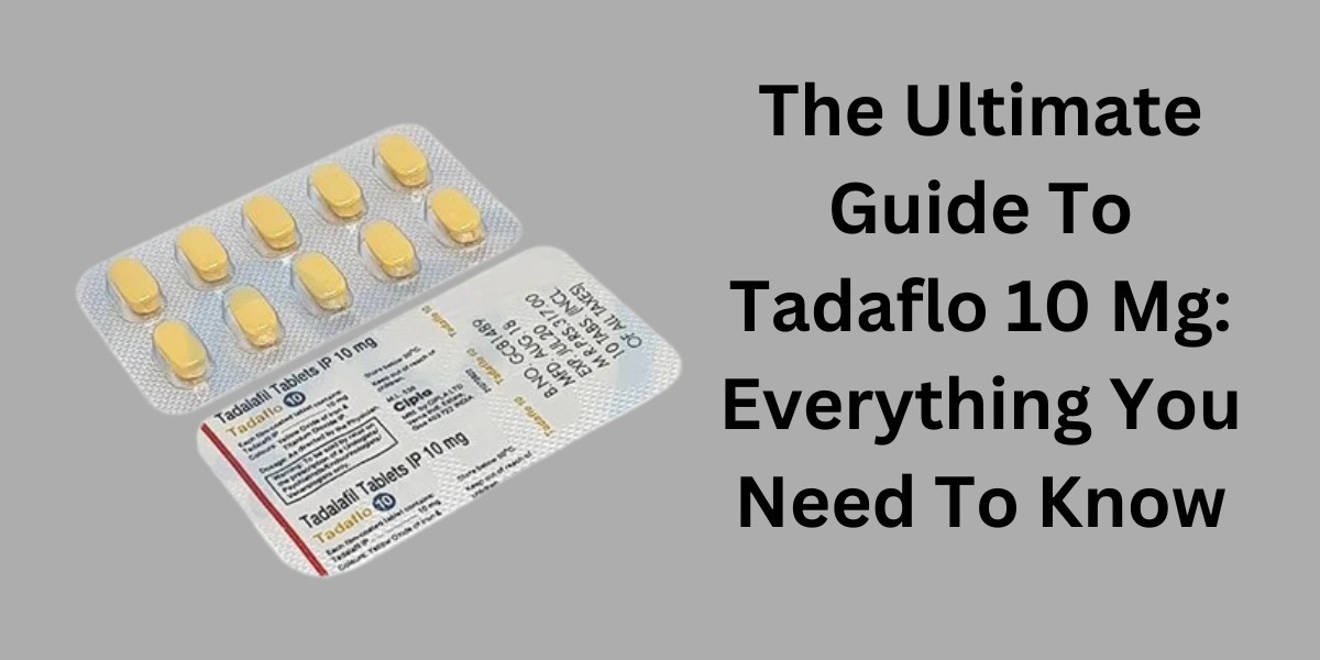 The Ultimate Guide To Tadaflo 10 Mg: Everything You Need To Know