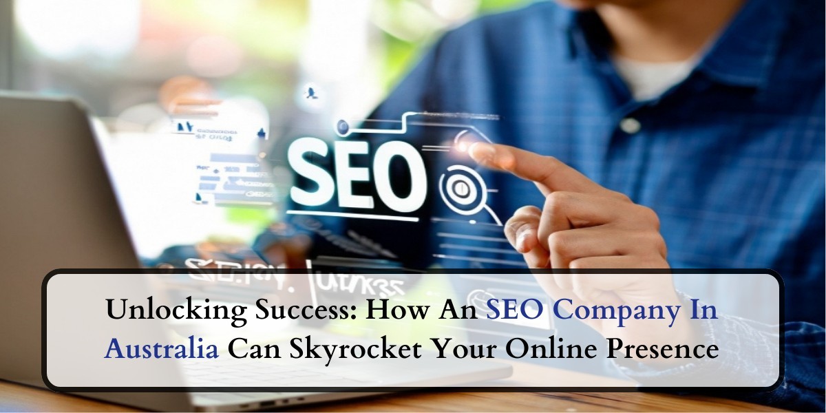 Unlocking Success: How An SEO Company In Australia Can Skyrocket Your Online Presence