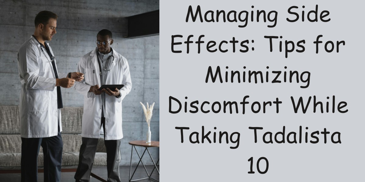 Managing Side Effects: Tips for Minimizing Discomfort While Taking Tadalista 10
