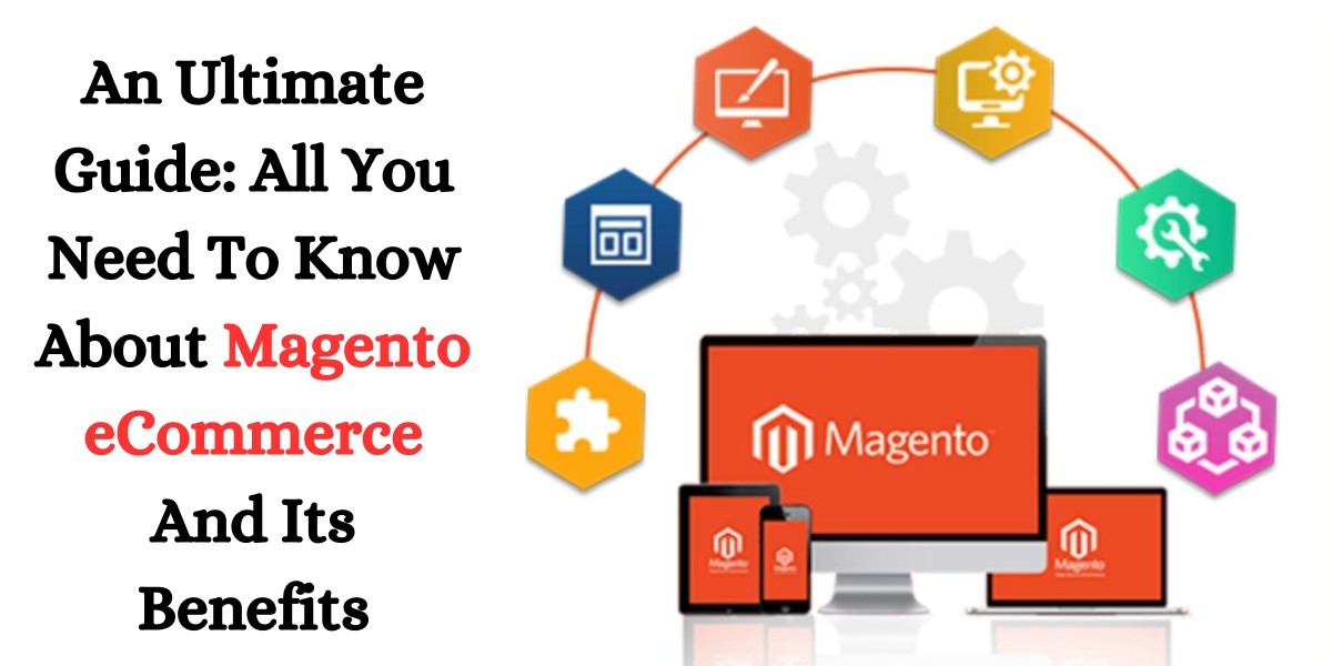 An Ultimate Guide: All You Need To Know About Magento eCommerce And Its Benefits