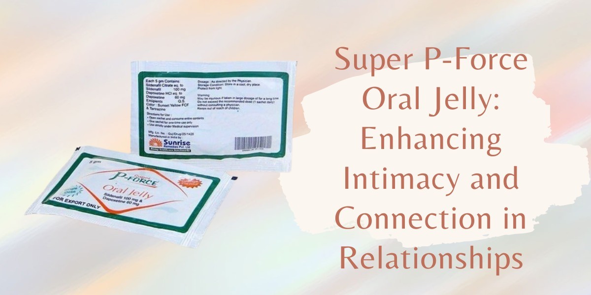 Super P-Force Oral Jelly: Enhancing Intimacy and Connection in Relationships
