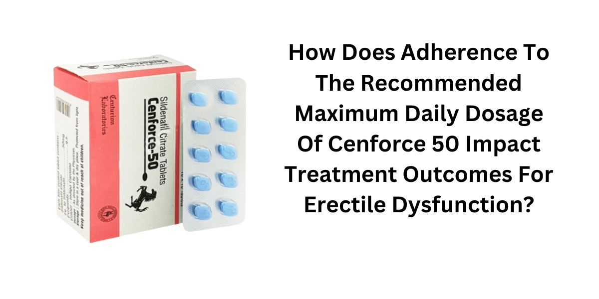 How Does Adherence To The Recommended Maximum Daily Dosage Of Cenforce 50 Impact Treatment Outcomes For Erectile Dysfunc