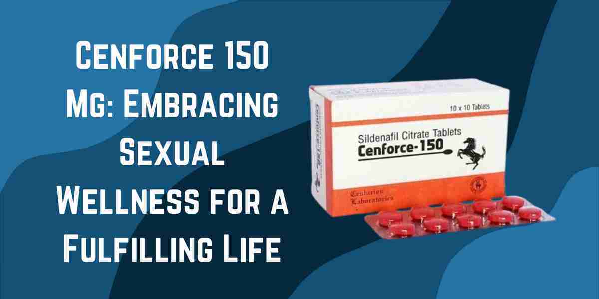 Cenforce 150 Mg: Embracing Sexual Wellness for a Fulfilling Life