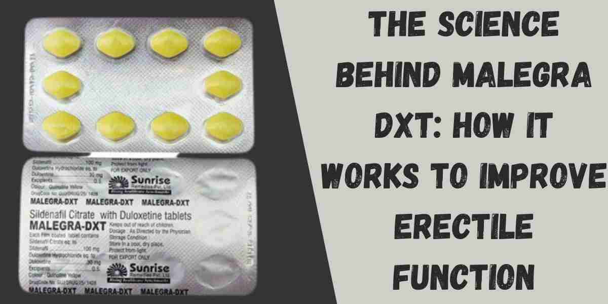 The Science Behind Malegra DXT: How It Works to Improve Erectile Function