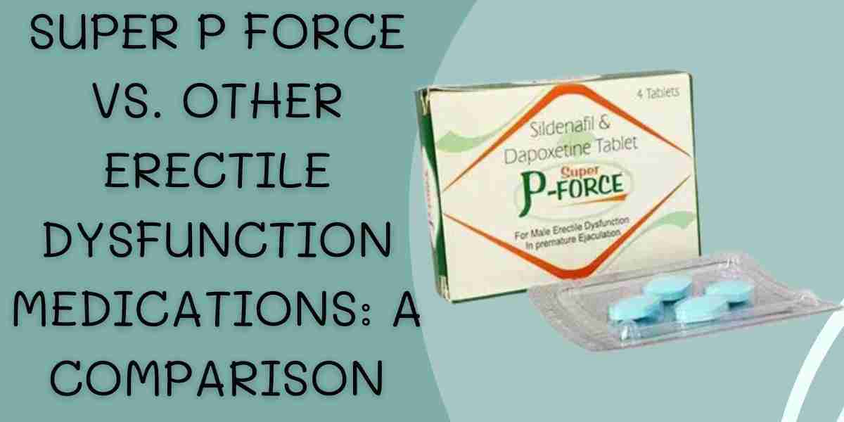 Super P Force vs. Other Erectile Dysfunction Medications: A Comparison