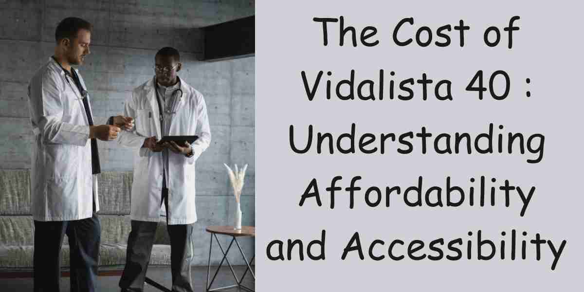 The Cost of Vidalista 40 : Understanding Affordability and Accessibility
