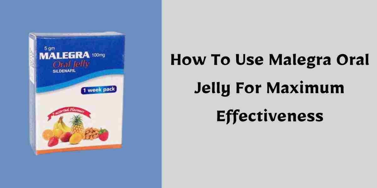 How To Use Malegra Oral Jelly For Maximum Effectiveness