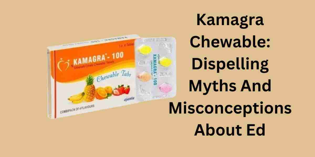 Kamagra Chewable: Dispelling Myths And Misconceptions About Ed