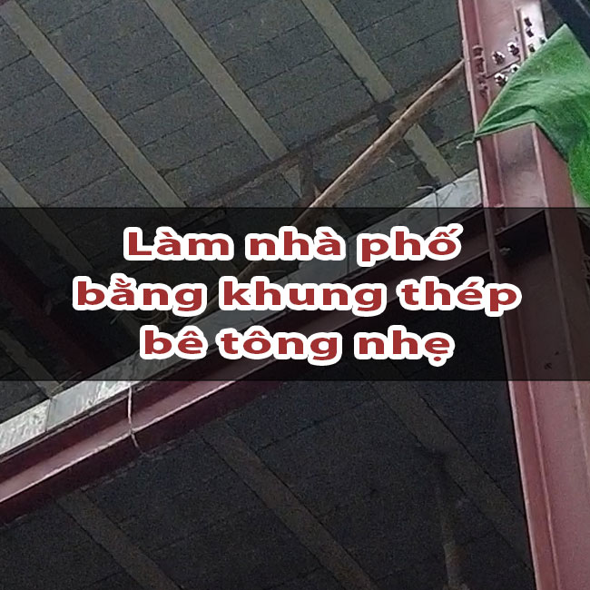 Tại Sao Nên Xây Nhà Phố Khung Thép – Bê Tông Nhẹ?