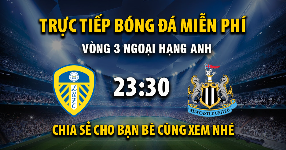 Link trực tiếp Leeds United vs Newcastle United 23:30, ngày 30/08 - Xoilac365.tv