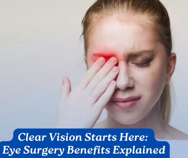 Clear Vision Starts Here: Eye Surgery Benefits Explained Article - ArticleTed -  News and Articles